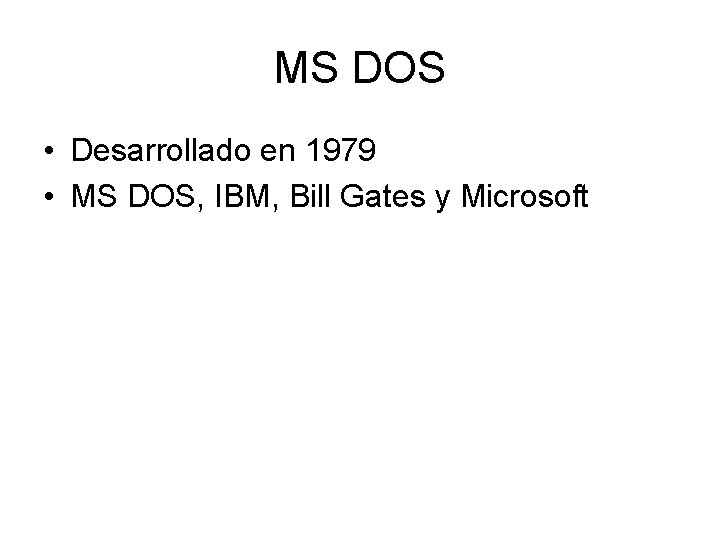 MS DOS • Desarrollado en 1979 • MS DOS, IBM, Bill Gates y Microsoft