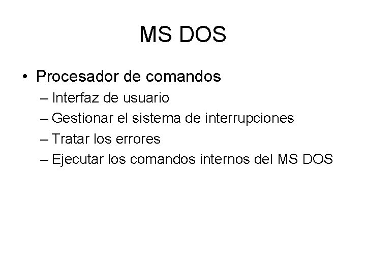 MS DOS • Procesador de comandos – Interfaz de usuario – Gestionar el sistema