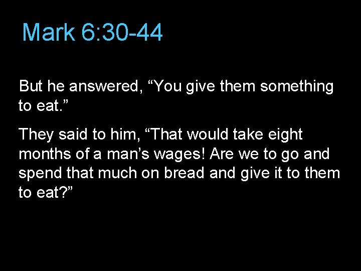 Mark 6: 30 -44 But he answered, “You give them something to eat. ”