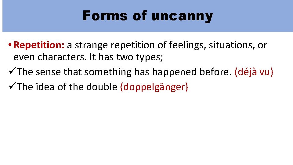 Forms of uncanny • Repetition: a strange repetition of feelings, situations, or even characters.