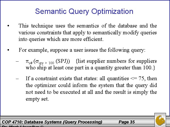 Semantic Query Optimization • This technique uses the semantics of the database and the