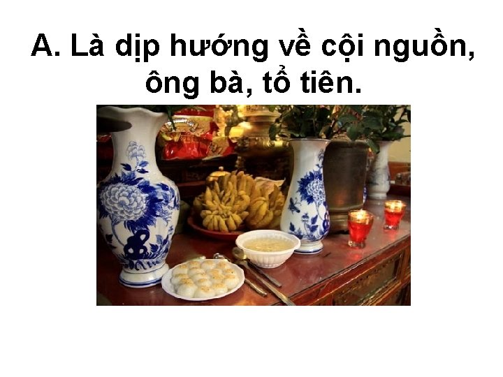 A. Là dịp hướng về cội nguồn, ông bà, tổ tiên. 