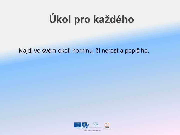 Úkol pro každého Najdi ve svém okolí horninu, či nerost a popiš ho. 