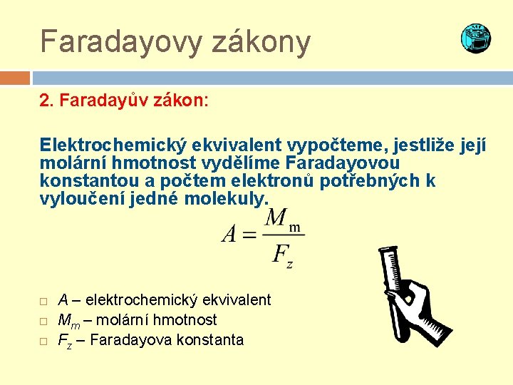 Faradayovy zákony 2. Faradayův zákon: Elektrochemický ekvivalent vypočteme, jestliže její molární hmotnost vydělíme Faradayovou