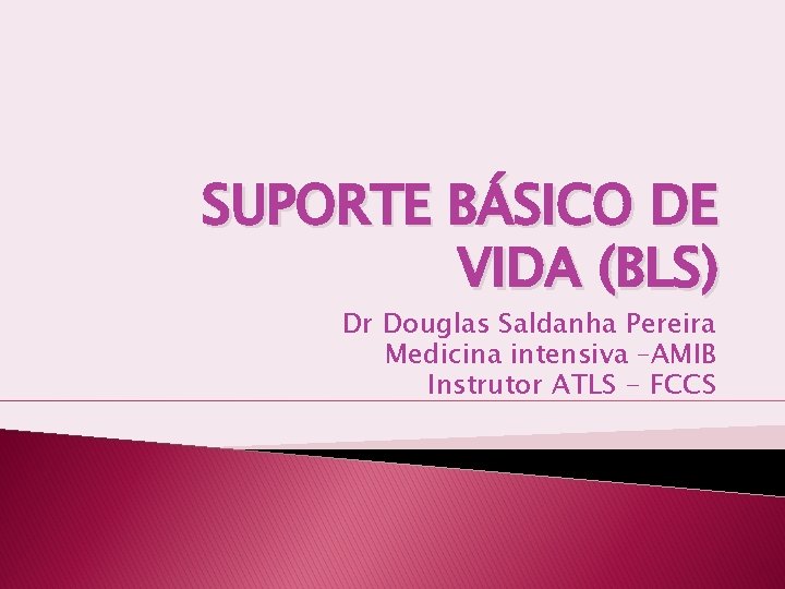 SUPORTE BÁSICO DE VIDA (BLS) Dr Douglas Saldanha Pereira Medicina intensiva –AMIB Instrutor ATLS