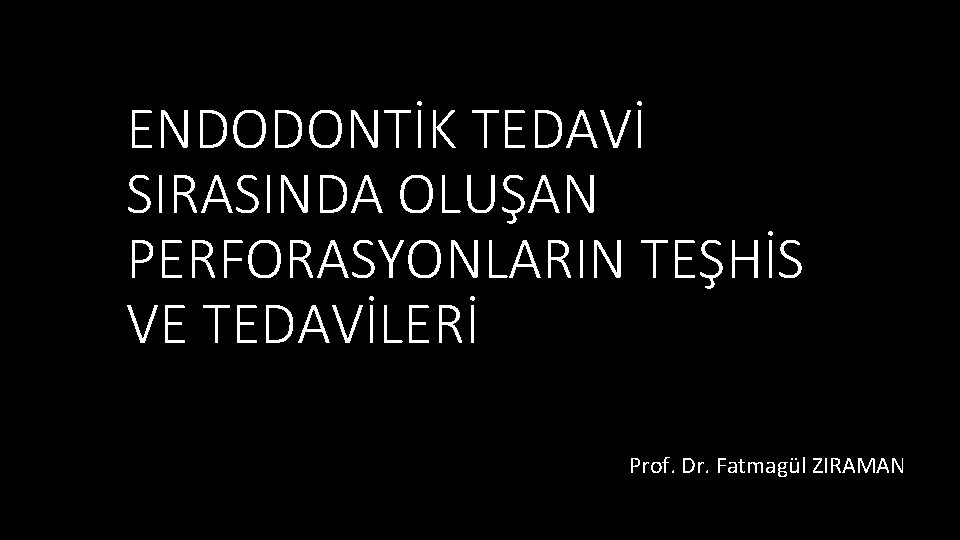 ENDODONTİK TEDAVİ SIRASINDA OLUŞAN PERFORASYONLARIN TEŞHİS VE TEDAVİLERİ Prof. Dr. Fatmagül ZIRAMAN 