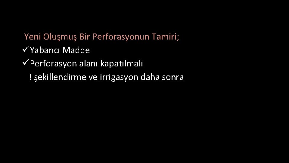 Yeni Oluşmuş Bir Perforasyonun Tamiri; üYabancı Madde üPerforasyon alanı kapatılmalı ! şekillendirme ve irrigasyon