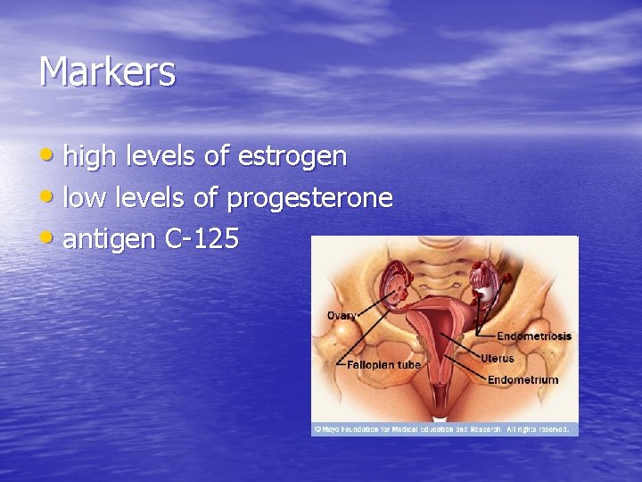 Markers • high levels of estrogen • low levels of progesterone • antigen C-125
