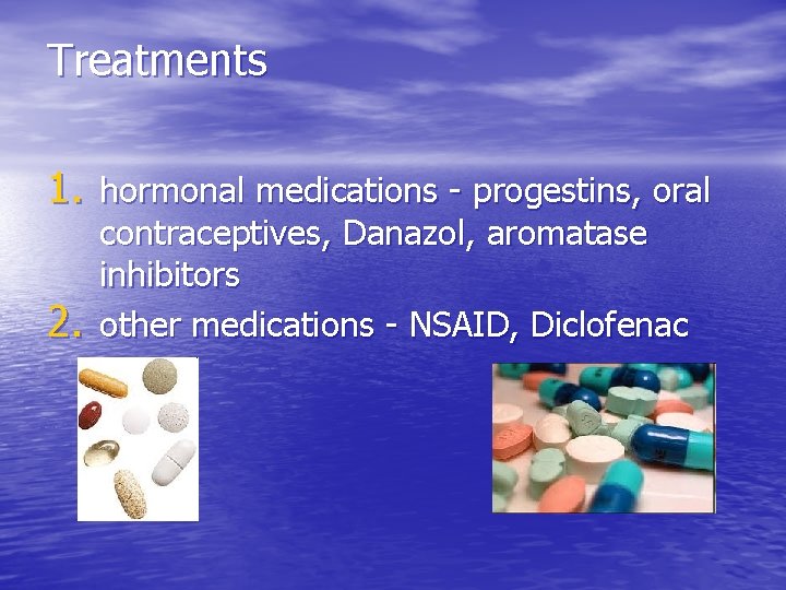 Treatments 1. hormonal medications - progestins, oral 2. contraceptives, Danazol, aromatase inhibitors other medications