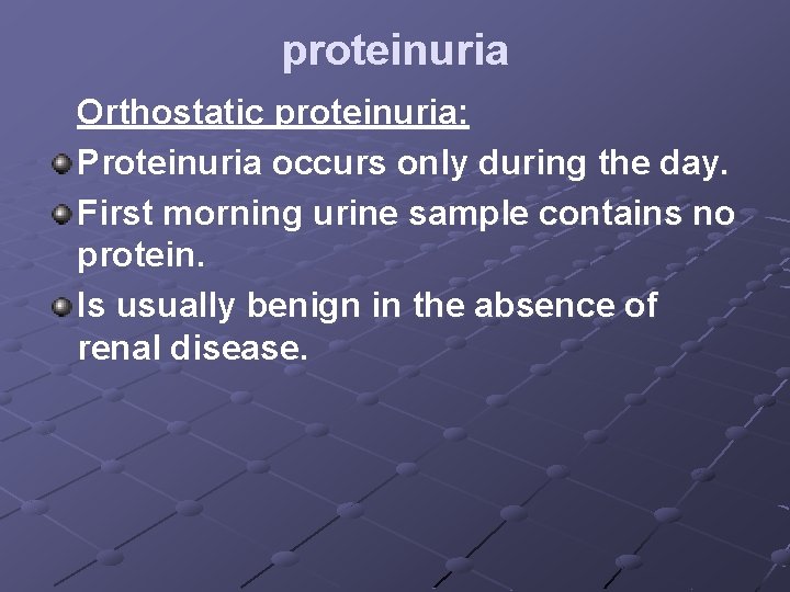 proteinuria Orthostatic proteinuria: Proteinuria occurs only during the day. First morning urine sample contains