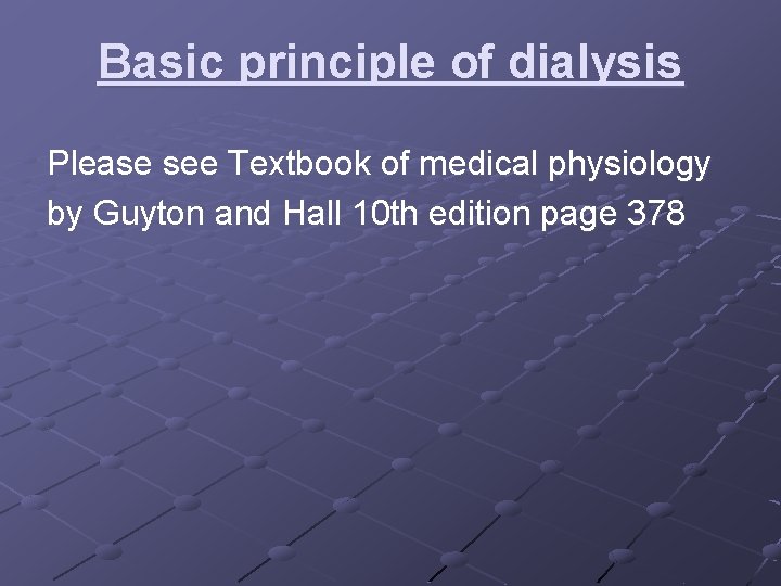 Basic principle of dialysis Please see Textbook of medical physiology by Guyton and Hall