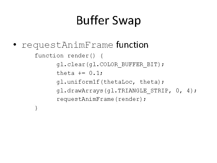 Buffer Swap • request. Anim. Frame function render() { gl. clear(gl. COLOR_BUFFER_BIT); theta +=