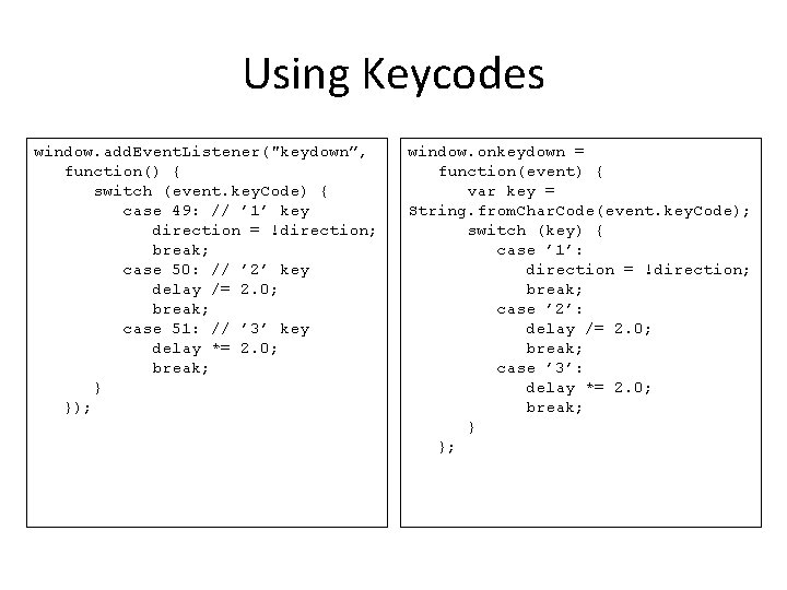 Using Keycodes window. add. Event. Listener("keydown”, function() { switch (event. key. Code) { case