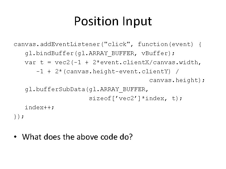 Position Input canvas. add. Event. Listener("click", function(event) { gl. bind. Buffer(gl. ARRAY_BUFFER, v. Buffer);