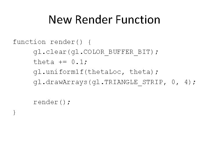 New Render Function function render() { gl. clear(gl. COLOR_BUFFER_BIT); theta += 0. 1; gl.