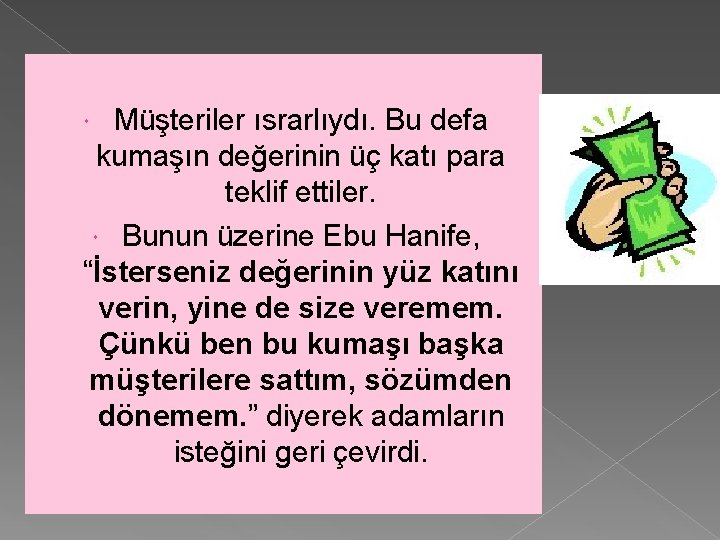 Müşteriler ısrarlıydı. Bu defa kumaşın değerinin üç katı para teklif ettiler. Bunun üzerine Ebu