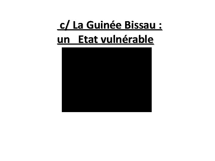 c/ La Guinée Bissau : un Etat vulnérable ; • . 
