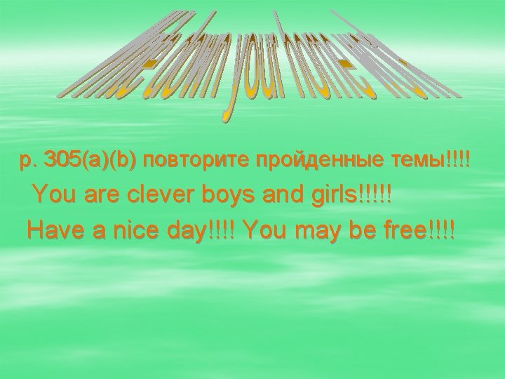 p. 305(a)(b) повторите пройденные темы!!!! You are clever boys and girls!!!!! Have a nice