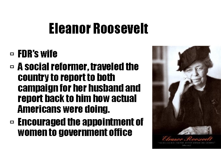 Eleanor Roosevelt FDR’s wife A social reformer, traveled the country to report to both