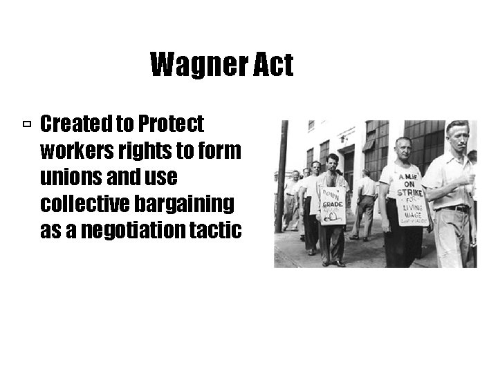 Wagner Act Created to Protect workers rights to form unions and use collective bargaining