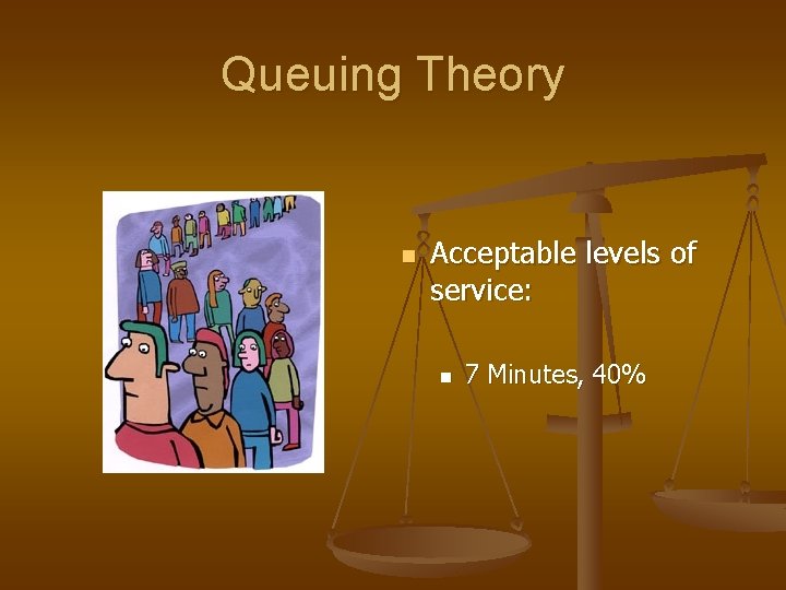 Queuing Theory n Acceptable levels of service: n 7 Minutes, 40% 