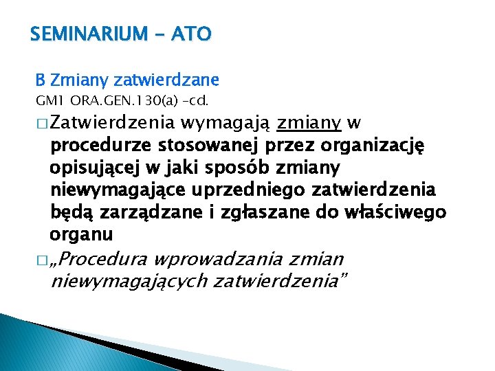 SEMINARIUM - ATO B Zmiany zatwierdzane GM 1 ORA. GEN. 130(a) –cd. � Zatwierdzenia