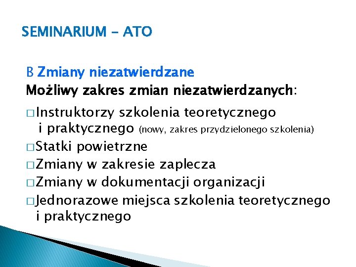 SEMINARIUM - ATO B Zmiany niezatwierdzane Możliwy zakres zmian niezatwierdzanych: � Instruktorzy szkolenia teoretycznego