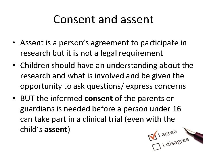 Consent and assent • Assent is a person’s agreement to participate in research but