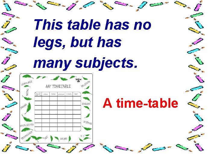 This table has no legs, but has many subjects. A time-table 