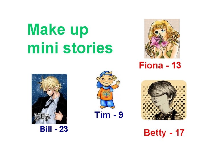 Make up mini stories Fiona - 13 Tim - 9 Bill - 23 Betty