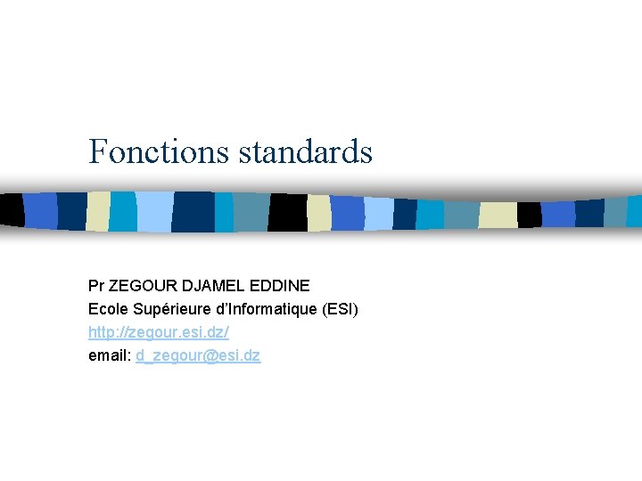 Fonctions standards Pr ZEGOUR DJAMEL EDDINE Ecole Supérieure d’Informatique (ESI) http: //zegour. esi. dz/