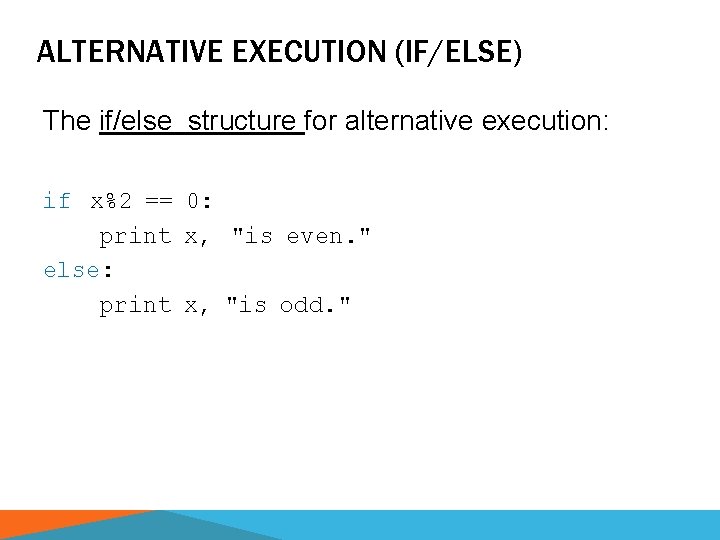 ALTERNATIVE EXECUTION (IF/ELSE) The if/else structure for alternative execution: if x%2 == 0: print