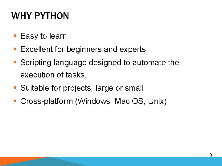 WHY PYTHON § Easy to learn § Excellent for beginners and experts § Scripting