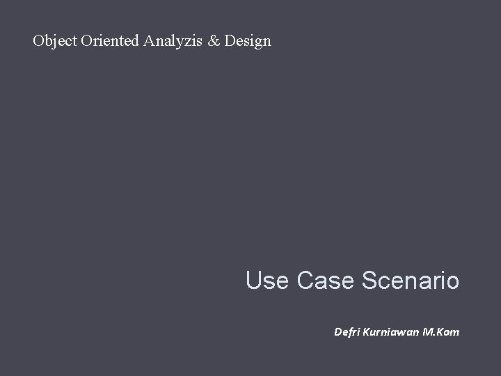 Object Oriented Analyzis & Design Use Case Scenario Defri Kurniawan M. Kom 