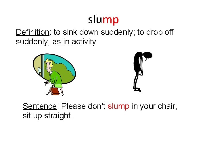 slump Definition: to sink down suddenly; to drop off suddenly, as in activity Sentence: slump Definition: to sink down suddenly; to drop off suddenly, as in activity Sentence:
