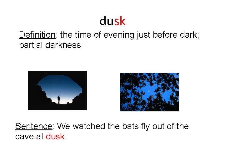 dusk Definition: the time of evening just before dark; partial darkness Sentence: We watched dusk Definition: the time of evening just before dark; partial darkness Sentence: We watched