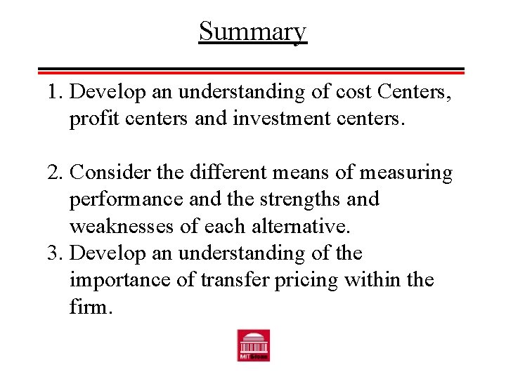 Summary 1. Develop an understanding of cost Centers, profit centers and investment centers. 2.