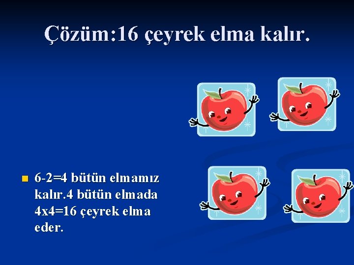 Çözüm: 16 çeyrek elma kalır. n 6 -2=4 bütün elmamız kalır. 4 bütün elmada