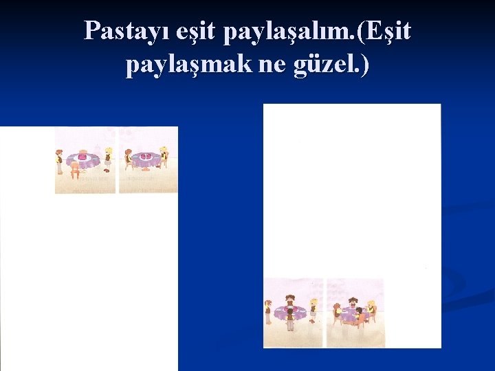 Pastayı eşit paylaşalım. (Eşit paylaşmak ne güzel. ) 