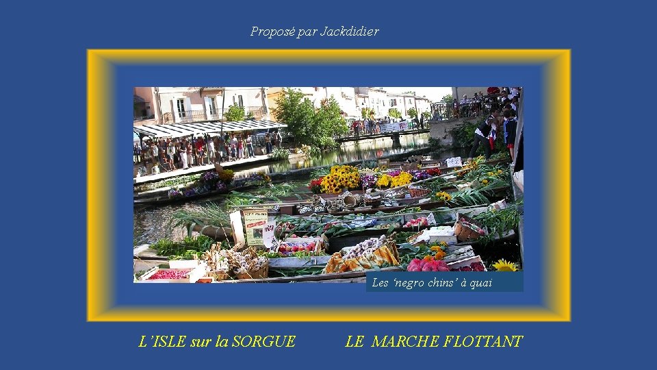 Proposé par Jackdidier Les ‘negro chins’ à quai L’ISLE sur la SORGUE LE MARCHE