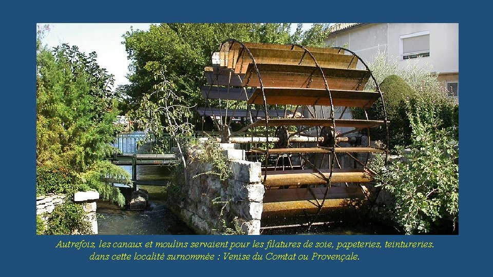 Autrefois, les canaux et moulins servaient pour les filatures de soie, papeteries, teintureries. dans