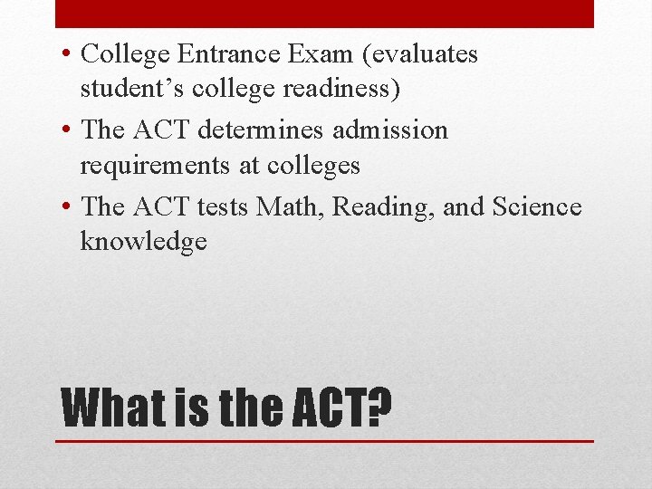 • College Entrance Exam (evaluates student’s college readiness) • The ACT determines admission