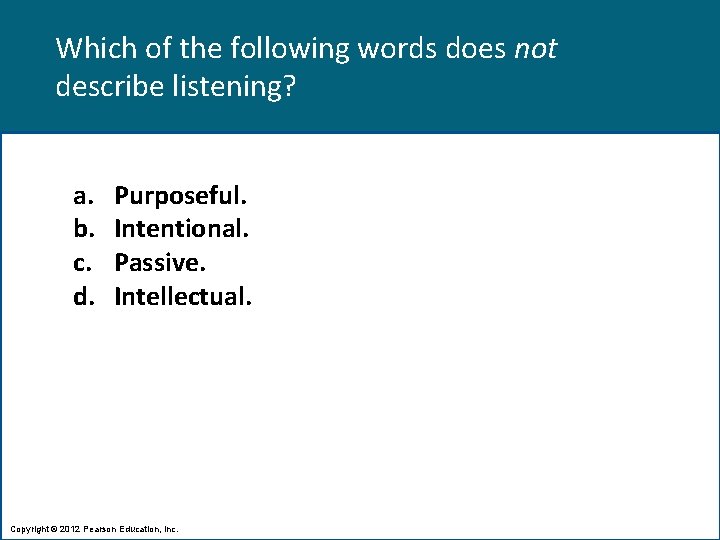 Which of the following words does not describe listening? a. b. c. d. Purposeful.