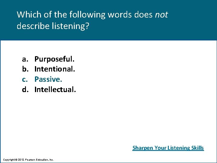 Which of the following words does not describe listening? a. b. c. d. Purposeful.
