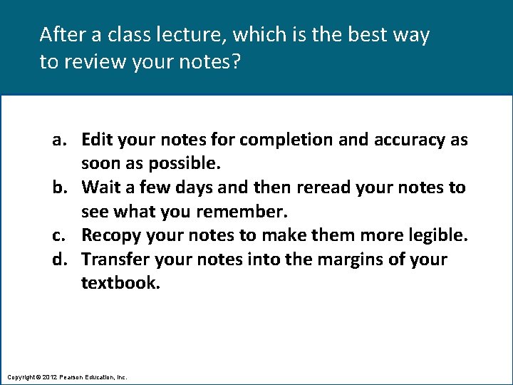 After a class lecture, which is the best way to review your notes? a.