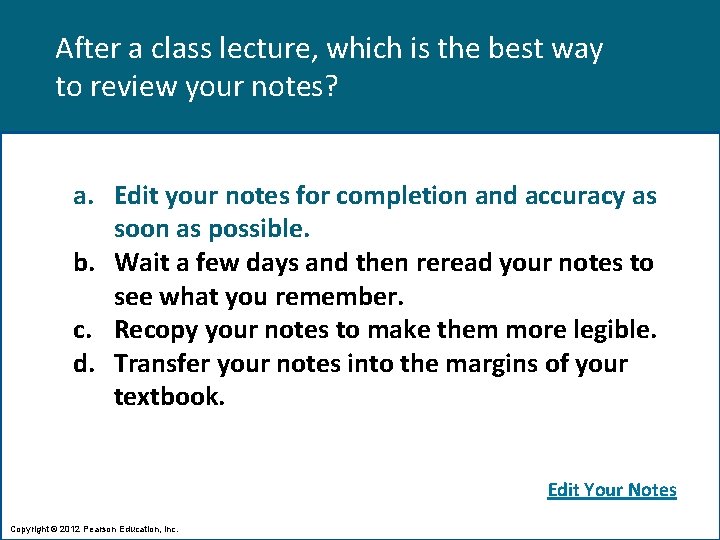 After a class lecture, which is the best way to review your notes? a.