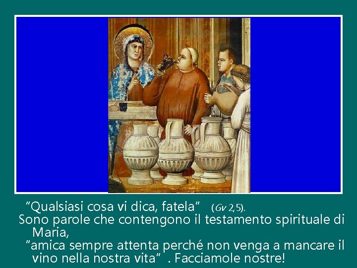 “Qualsiasi cosa vi dica, fatela” (Gv 2, 5). Sono parole che contengono il testamento