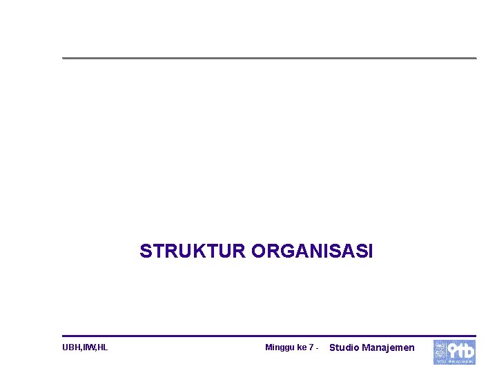 STRUKTUR ORGANISASI UBH, IIW, HL Minggu ke 7 - Studio Manajemen 
