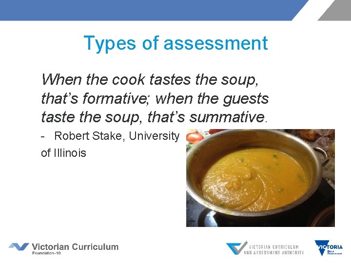 Types of assessment When the cook tastes the soup, that’s formative; when the guests