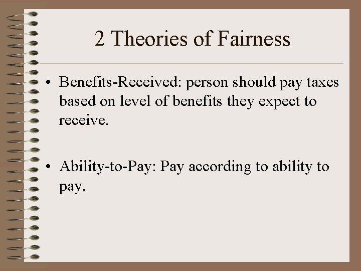 2 Theories of Fairness • Benefits-Received: person should pay taxes based on level of